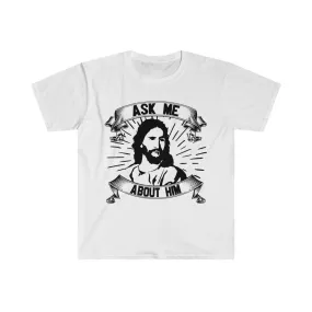 Ask me about him Unisex Soft style T-Shirt